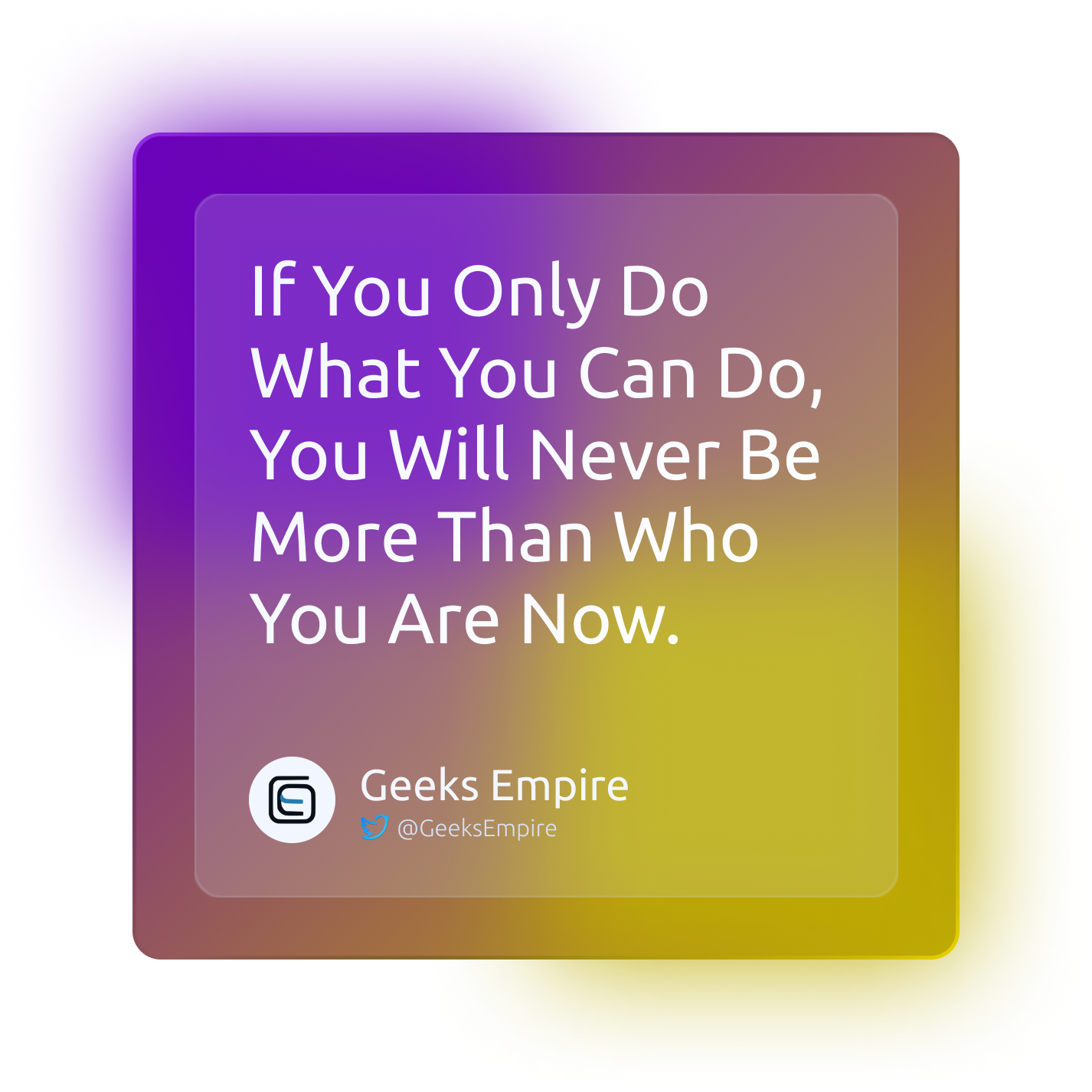 If You Only Do What You Can Do, You Will Never Be More Than Who You Are Now.