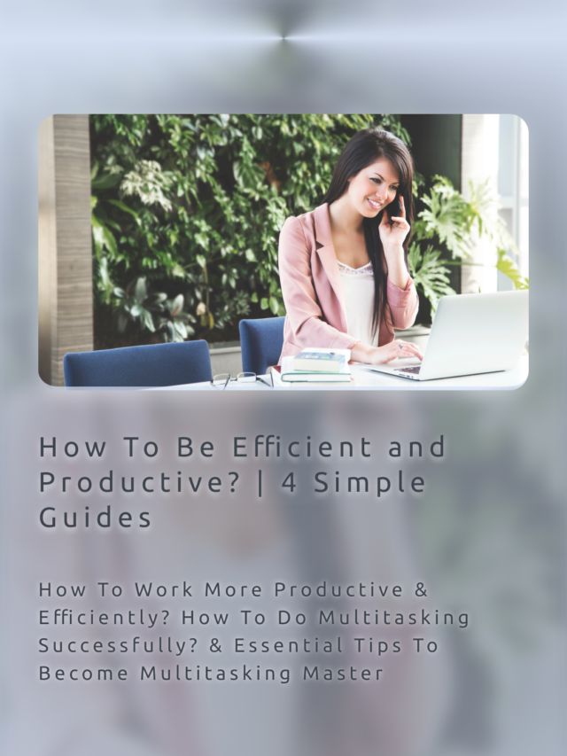 How To Be Efficient and Productive – 4 Simple Guides for Better Productivity